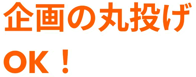 企画の丸投げOK!