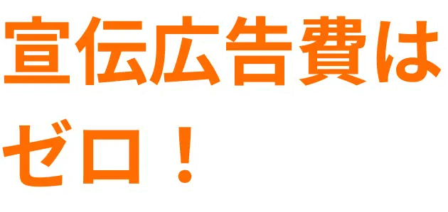 宣伝広告費はゼロ!